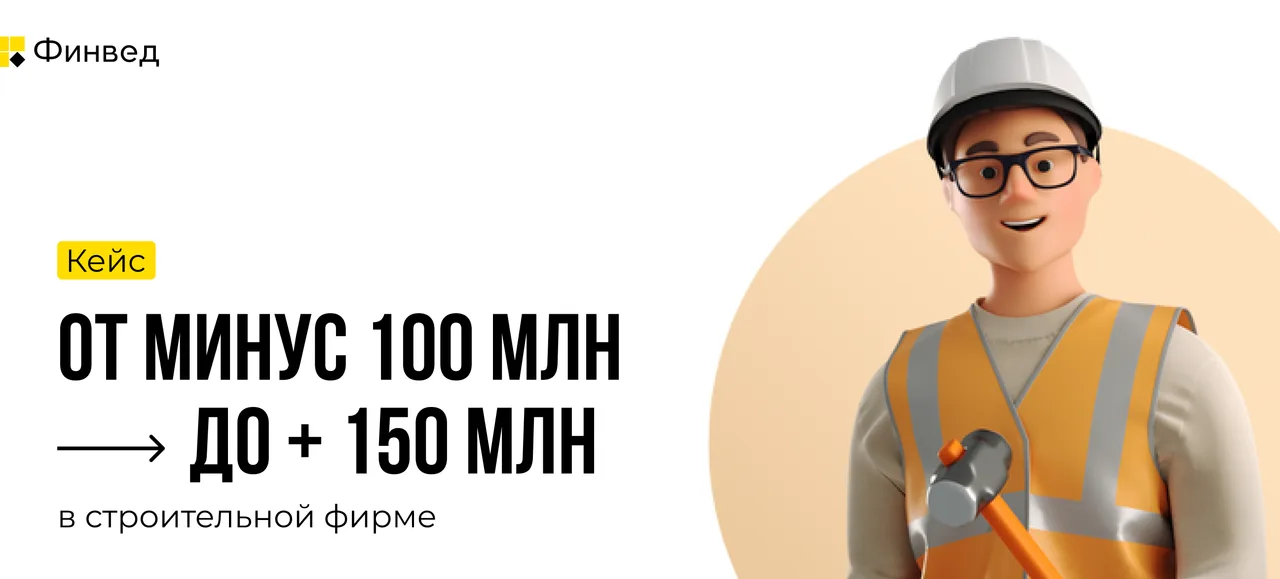 Кейс: от минус 100 млн до плюс 150 млн рублей в строительной фирме